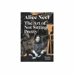 Hachette UK Distribution Limited Alice Neel: The Art Of Not Sitting Pretty